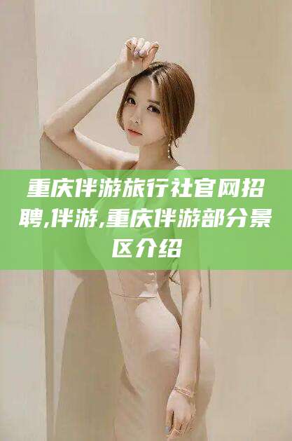 简阳重庆伴游旅行社官网招聘,伴游,重庆伴游部分景区介绍