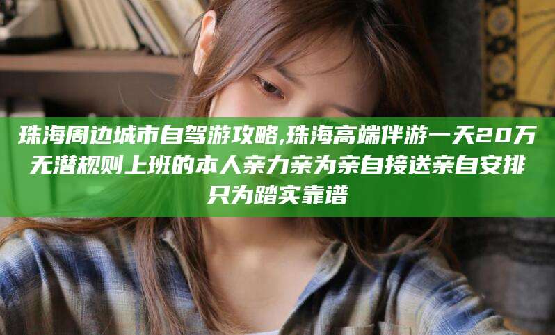 简阳珠海周边城市自驾游攻略,珠海高端伴游一天20万无潜规则上班的本人亲力亲为亲自接送亲自安排只为踏实靠谱