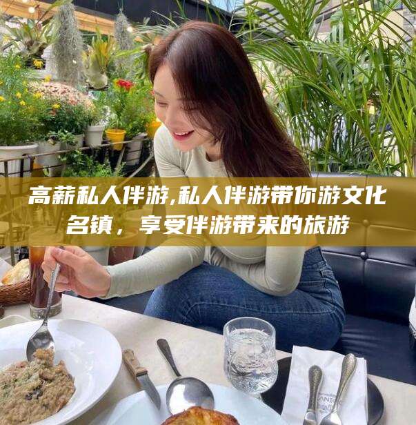 简阳高薪私人伴游,私人伴游带你游文化名镇，享受伴游带来的旅游
